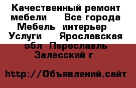 Качественный ремонт мебели.  - Все города Мебель, интерьер » Услуги   . Ярославская обл.,Переславль-Залесский г.